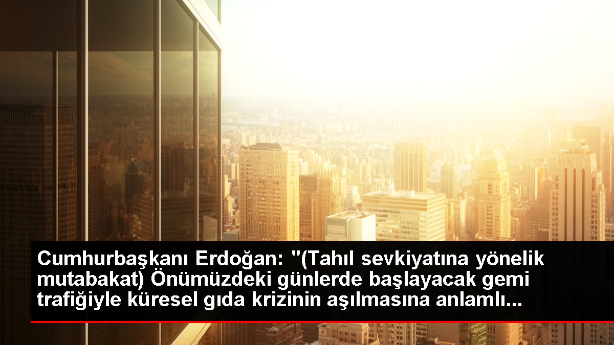 Cumhurbaşkanı Erdoğan: “(Tahıl sevkiyatına yönelik mutabakat) Önümüzdeki günlerde başlayacak gemi trafiğiyle küresel gıda krizinin aşılmasına anlamlı…