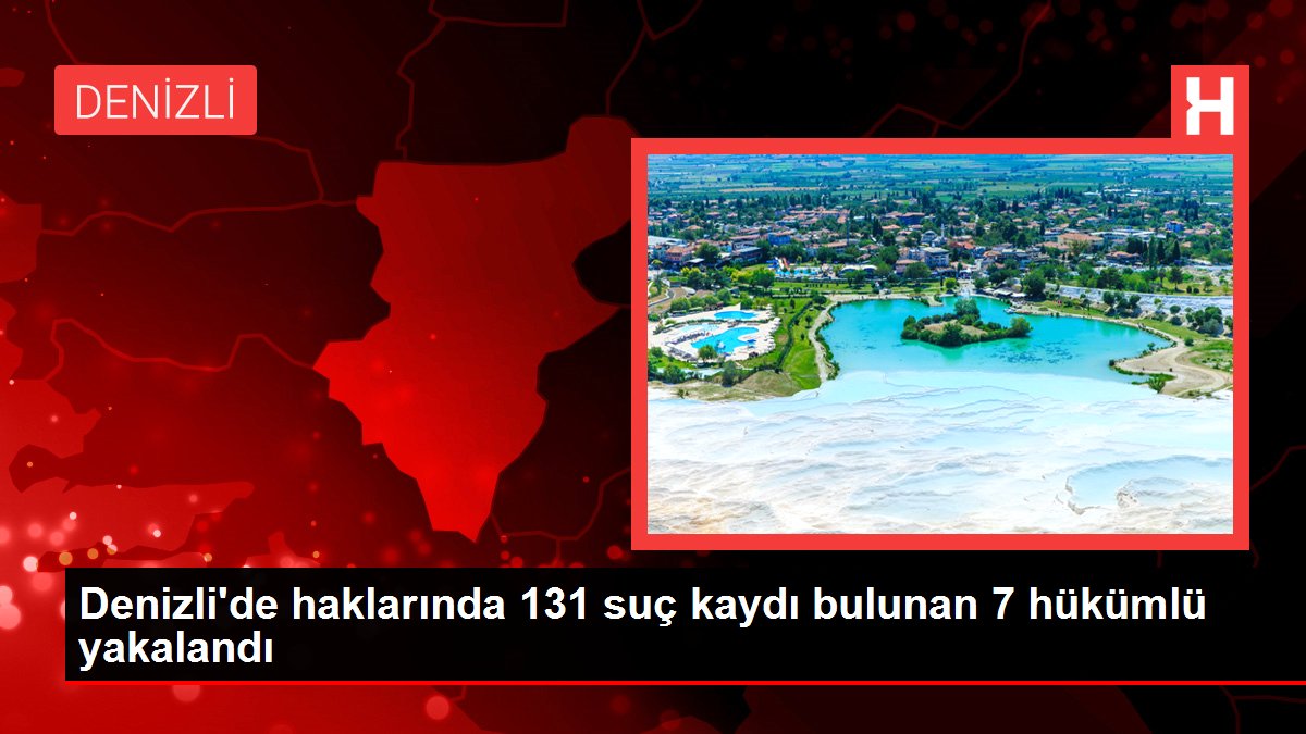 Denizli’de haklarında 131 suç kaydı bulunan 7 hükümlü yakalandı