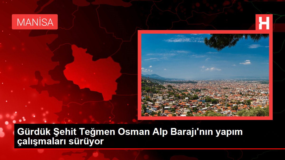 Gürdük Şehit Teğmen Osman Alp Barajı’nın yapım çalışmaları sürüyor
