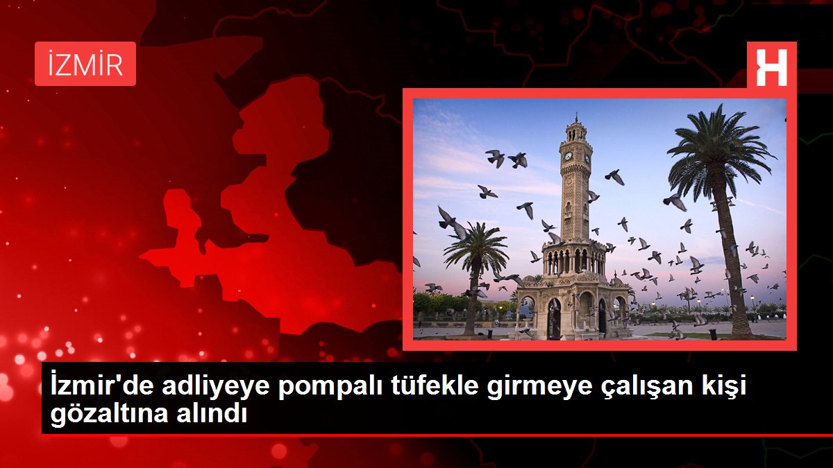 İzmir’de adliyeye pompalı tüfekle girmeye çalışan kişi gözaltına alındı