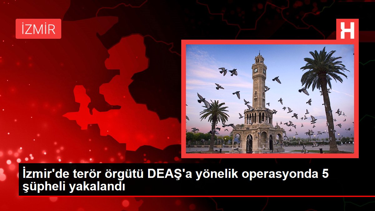 İzmir’de terör örgütü DEAŞ’a yönelik operasyonda 5 şüpheli yakalandı