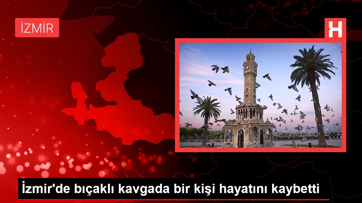 Son dakika haber: İzmir’de bıçaklı kavgada bir kişi hayatını kaybetti