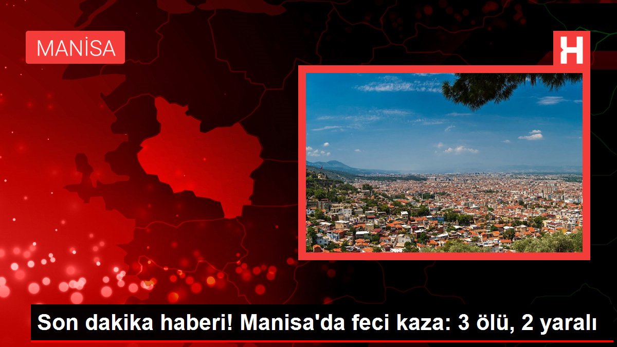 Son dakika haberi! Manisa’da feci kaza: 3 ölü, 2 yaralı