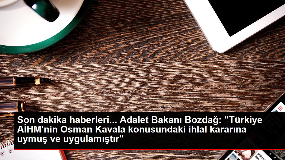 Son dakika haberleri… Adalet Bakanı Bozdağ: “Türkiye AİHM’nin Osman Kavala konusundaki ihlal kararına uymuş ve uygulamıştır”
