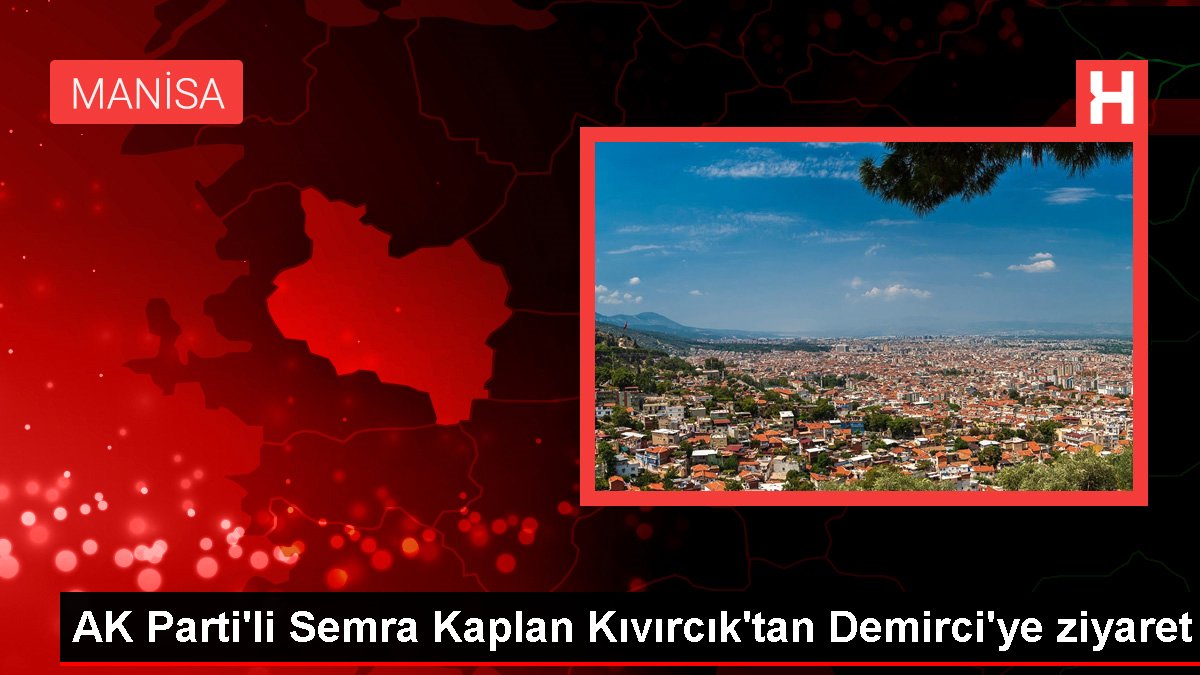 Manisa gündem: AK Parti’li Semra Kaplan Kıvırcık’tan Demirci’ye ziyaret