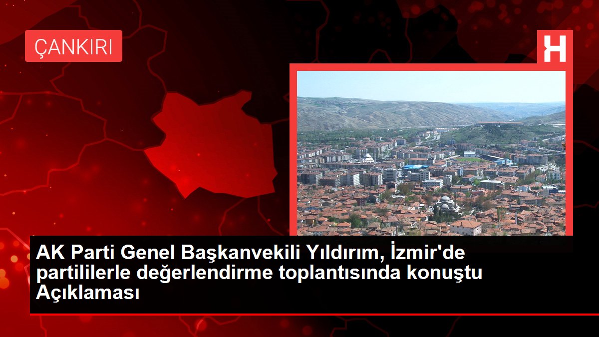 İzmir haberleri… AK Parti Genel Başkanvekili Yıldırım, İzmir’de partililerle değerlendirme toplantısında konuştu Açıklaması