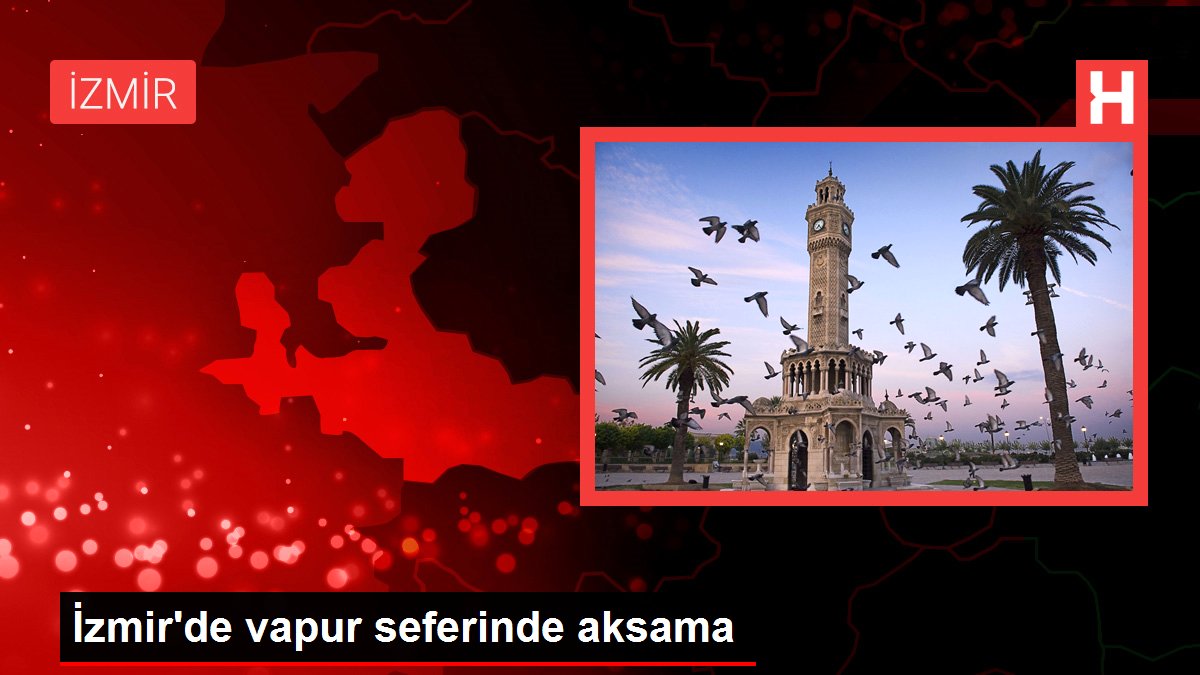 İzmir haber | İzmir’de vapur seferinde aksama
