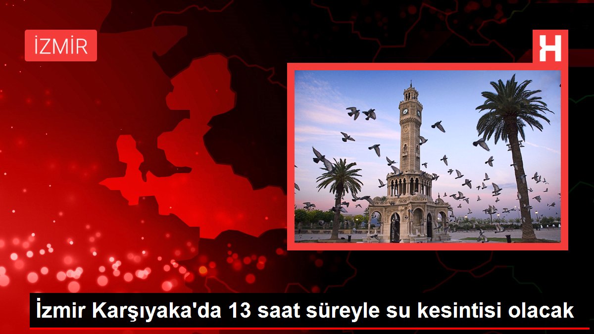 İzmir haberi: İzmir Karşıyaka’da 13 saat süreyle su kesintisi olacak